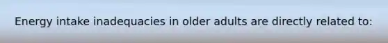 Energy intake inadequacies in older adults are directly related to: