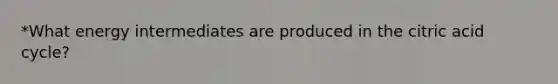 *What energy intermediates are produced in the citric acid cycle?