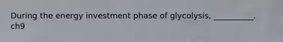 During the energy investment phase of glycolysis, __________. ch9