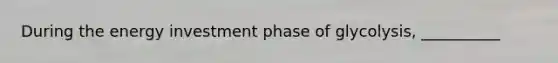 During the energy investment phase of glycolysis, __________