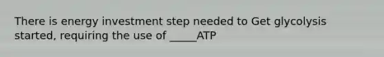 There is energy investment step needed to Get glycolysis started, requiring the use of _____ATP