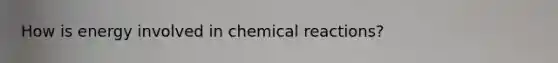 How is energy involved in <a href='https://www.questionai.com/knowledge/kc6NTom4Ep-chemical-reactions' class='anchor-knowledge'>chemical reactions</a>?