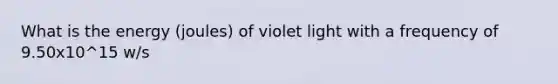 What is the energy (joules) of violet light with a frequency of 9.50x10^15 w/s