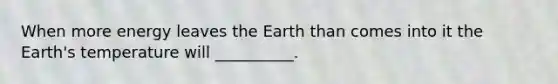 When more energy leaves the Earth than comes into it the Earth's temperature will __________.