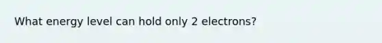 What energy level can hold only 2 electrons?