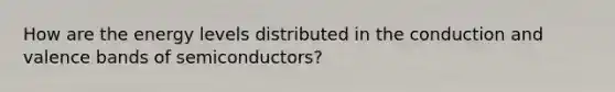 How are the energy levels distributed in the conduction and valence bands of semiconductors?