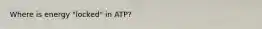 Where is energy "locked" in ATP?