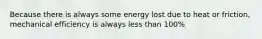 Because there is always some energy lost due to heat or friction, mechanical efficiency is always less than 100%