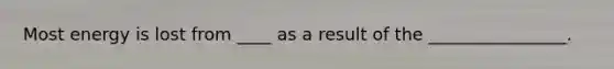 Most energy is lost from ____ as a result of the ________________.