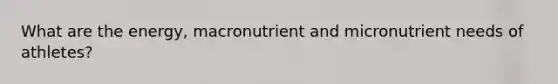 What are the energy, macronutrient and micronutrient needs of athletes?