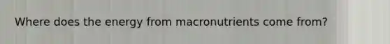 Where does the energy from macronutrients come from?