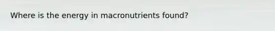 Where is the energy in macronutrients found?