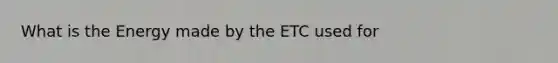 What is the Energy made by the ETC used for