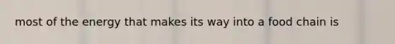 most of the energy that makes its way into a food chain is