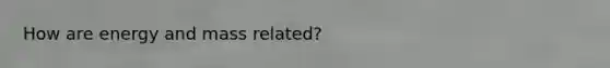 How are energy and mass related?