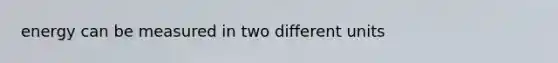 energy can be measured in two different units