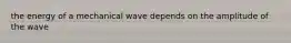 the energy of a mechanical wave depends on the amplitude of the wave