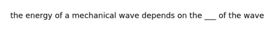 the energy of a mechanical wave depends on the ___ of the wave