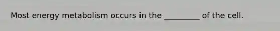 Most energy metabolism occurs in the _________ of the cell.