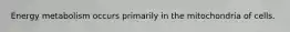Energy metabolism occurs primarily in the mitochondria of cells.