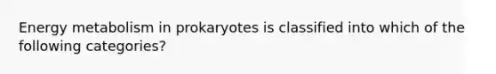Energy metabolism in prokaryotes is classified into which of the following categories?