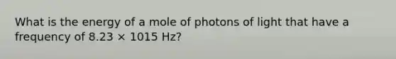 What is the energy of a mole of photons of light that have a frequency of 8.23 × 1015 Hz?