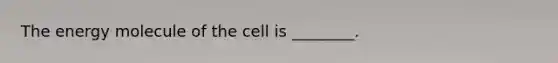 The energy molecule of the cell is ________.