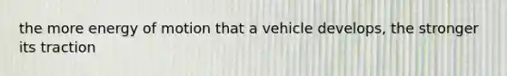 the more energy of motion that a vehicle develops, the stronger its traction