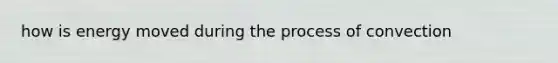 how is energy moved during the process of convection