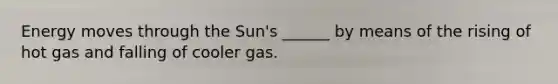 Energy moves through the Sun's ______ by means of the rising of hot gas and falling of cooler gas.