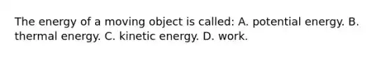 The energy of a moving object is called: A. potential energy. B. thermal energy. C. kinetic energy. D. work.