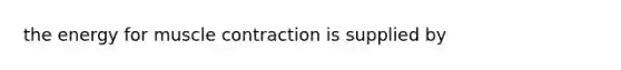 the energy for muscle contraction is supplied by