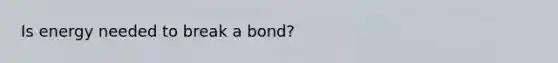 Is energy needed to break a bond?