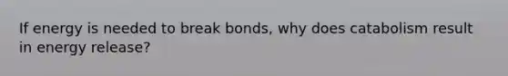 If energy is needed to break bonds, why does catabolism result in energy release?