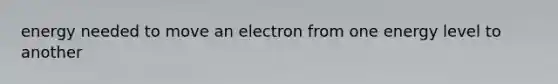 energy needed to move an electron from one energy level to another