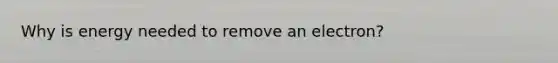 Why is energy needed to remove an electron?