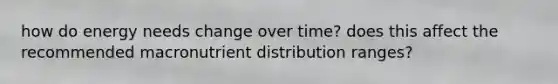 how do energy needs change over time? does this affect the recommended macronutrient distribution ranges?