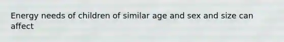 Energy needs of children of similar age and sex and size can affect