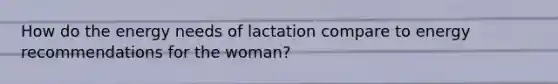 How do the energy needs of lactation compare to energy recommendations for the woman?