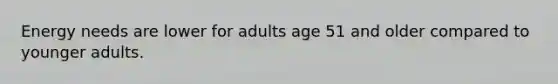 Energy needs are lower for adults age 51 and older compared to younger adults.