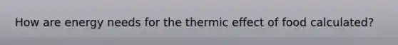 How are energy needs for the thermic effect of food calculated?