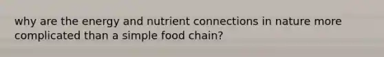 why are the energy and nutrient connections in nature more complicated than a simple food chain?