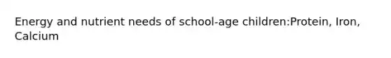 Energy and nutrient needs of school-age children:Protein, Iron, Calcium