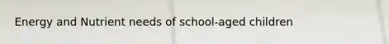 Energy and Nutrient needs of school-aged children