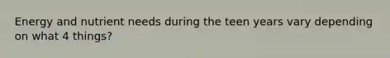 Energy and nutrient needs during the teen years vary depending on what 4 things?