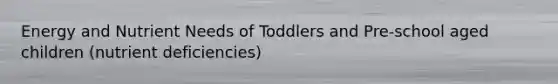 Energy and Nutrient Needs of Toddlers and Pre-school aged children (nutrient deficiencies)