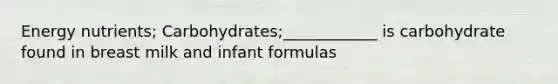 Energy nutrients; Carbohydrates;____________ is carbohydrate found in breast milk and infant formulas