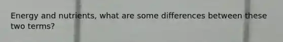 Energy and nutrients, what are some differences between these two terms?