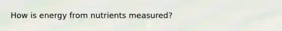 How is energy from nutrients measured?