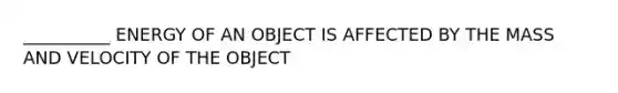 __________ ENERGY OF AN OBJECT IS AFFECTED BY THE MASS AND VELOCITY OF THE OBJECT